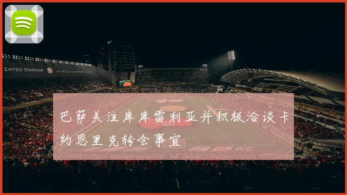巴萨关注库库雷利亚并积极洽谈卡约恩里克转会事宜