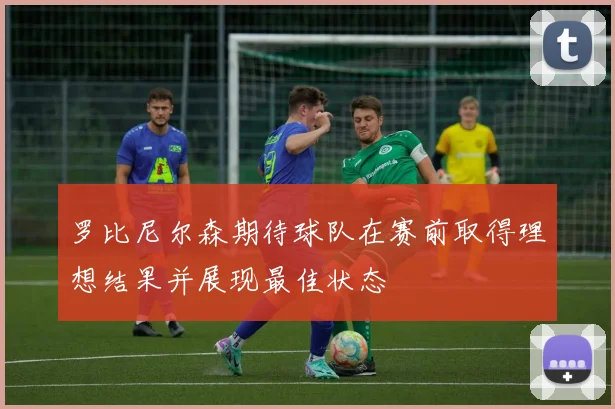 罗比尼尔森期待球队在赛前取得理想结果并展现最佳状态