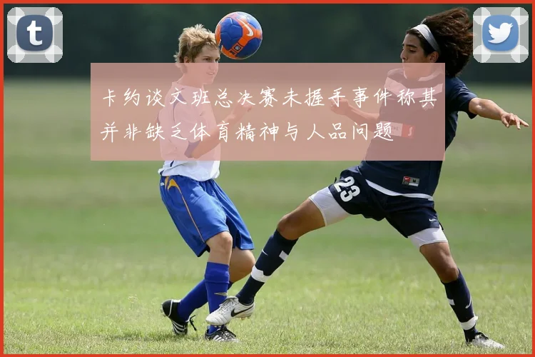 卡约谈文班总决赛未握手事件称其并非缺乏体育精神与人品问题