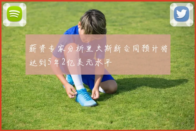 薪资专家分析里夫斯新合同预计将达到5年2亿美元水平