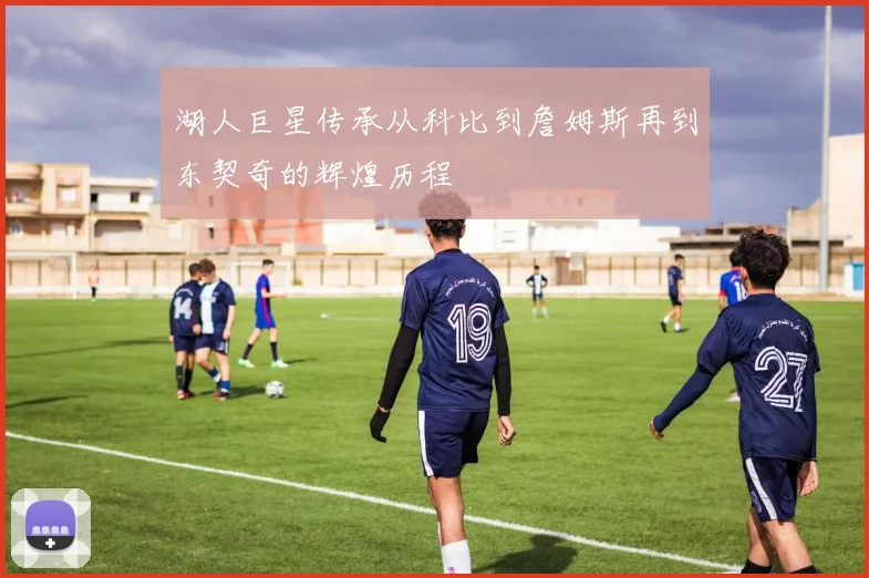 湖人巨星传承从科比到詹姆斯再到东契奇的辉煌历程