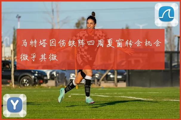 马特塔因伤缺阵四周夏窗转会机会微乎其微