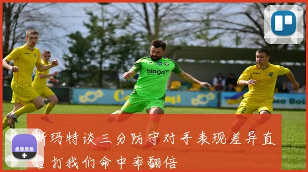 斯玛特谈三分防守对手表现差异直言打我们命中率翻倍