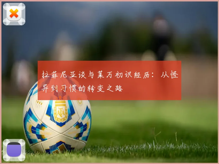 拉菲尼亚谈与莱万初识经历：从怪异到习惯的转变之路