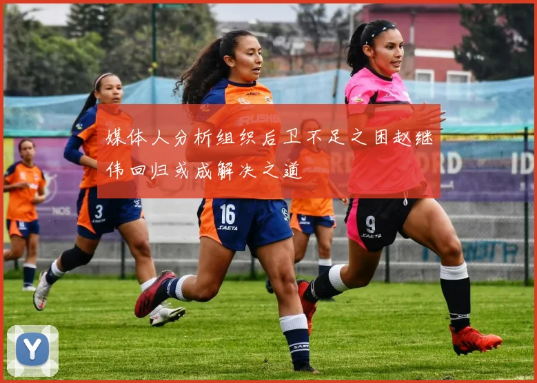 媒体人分析组织后卫不足之困赵继伟回归或成解决之道