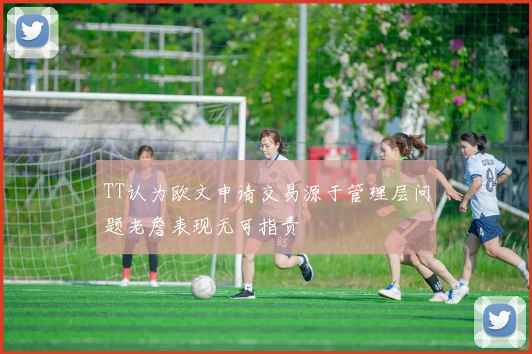TT认为欧文申请交易源于管理层问题老詹表现无可指责