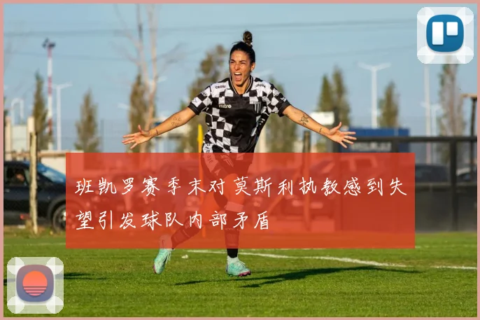 班凯罗赛季末对莫斯利执教感到失望引发球队内部矛盾