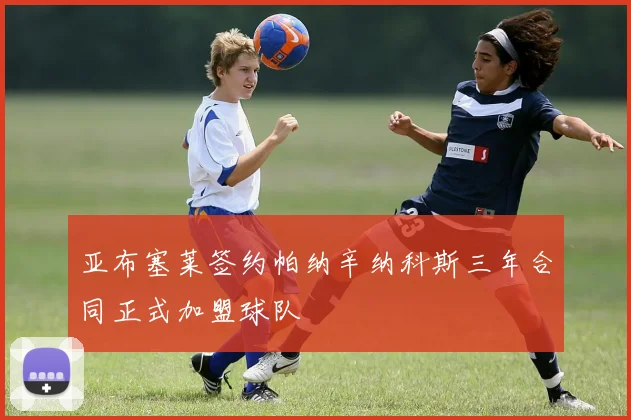 亚布塞莱签约帕纳辛纳科斯三年合同正式加盟球队