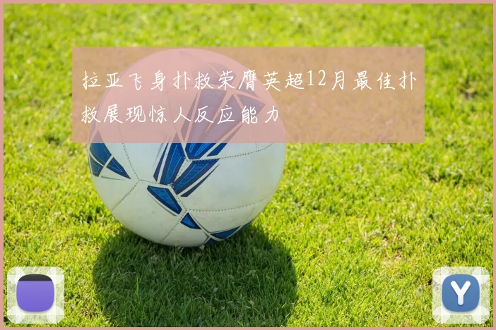 拉亚飞身扑救荣膺英超12月最佳扑救展现惊人反应能力