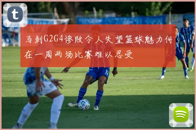 马刺G2G4惨败令人失望篮球魅力何在一周两场比赛难以忍受