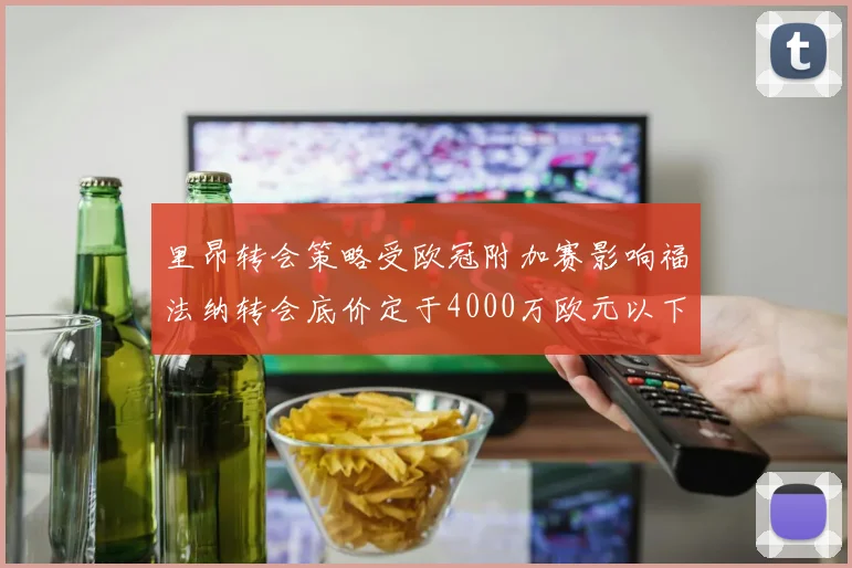 里昂转会策略受欧冠附加赛影响福法纳转会底价定于4000万欧元以下