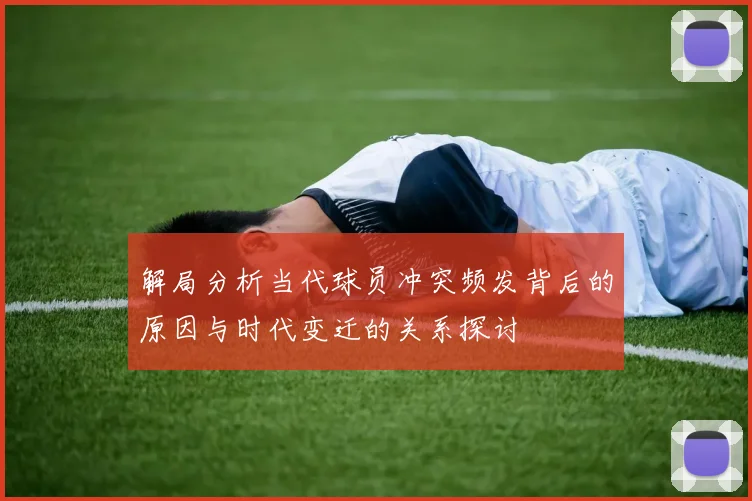 解局分析当代球员冲突频发背后的原因与时代变迁的关系探讨