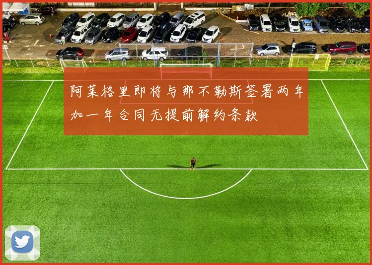 阿莱格里即将与那不勒斯签署两年加一年合同无提前解约条款